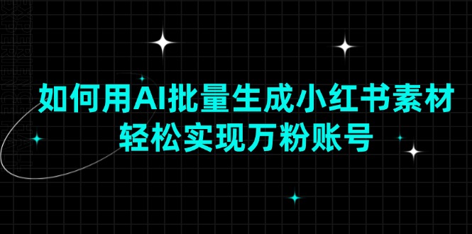 如何用AI批量生成小红书素材，轻松实现万粉账号-优优云网创