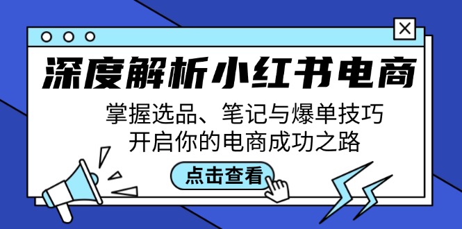 深度解析小红书电商：掌握选品、笔记与爆单技巧，开启你的电商成功之路-优优云网创