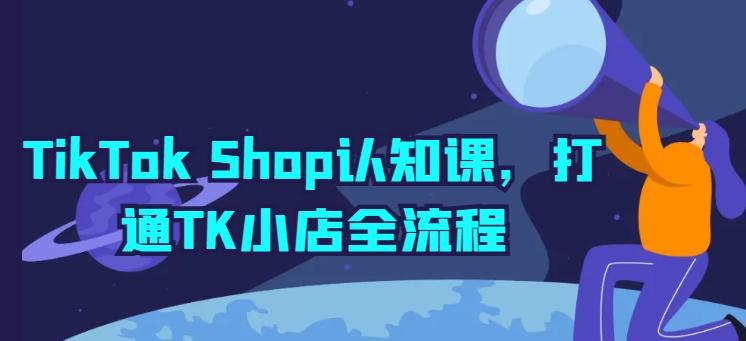 TikTok Shop认知课，打通TK小店全流程-优优云网创