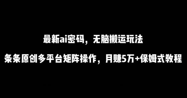 最新ai流量密码，傻瓜式搬运玩法，条条原创，多平台矩阵操作，月赚5万+保姆式教程【揭秘】-优优云网创