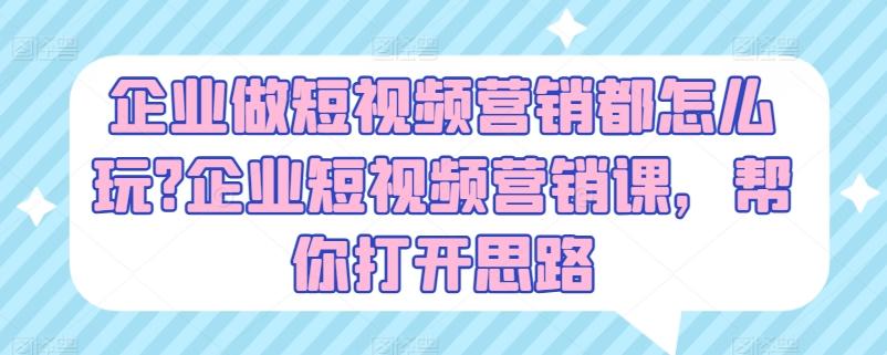 企业做短视频营销都怎么玩?企业短视频营销课，帮你打开思路-优优云网创