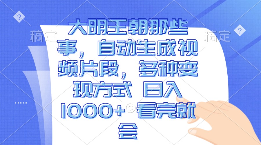 大明王朝那些事，自动生成视频片段，多种变现方式 日入1000+ 看完就会-优优云网创