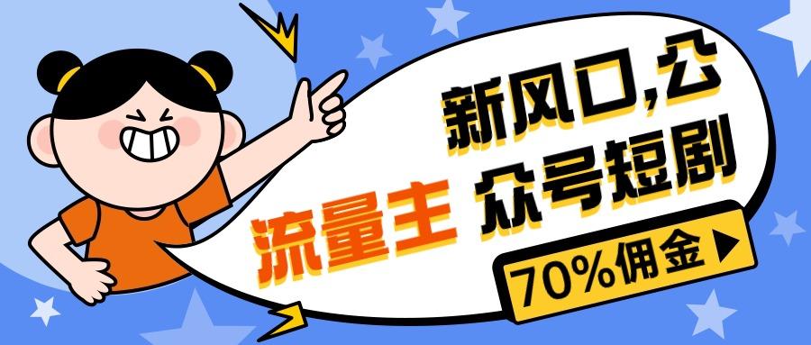 新风口公众号项目， 流量主短剧推广，佣金70%左右，新手小白可上手-优优云网创
