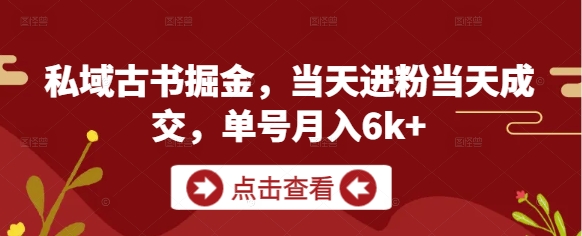 私域古书掘金，当天进粉当天成交，单号月入6k+-优优云网创