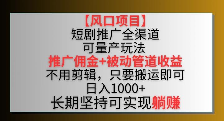 【风口项目】短剧推广全渠道最新双重收益玩法，推广佣金管道收益，不用剪辑，只要搬运即可【揭秘】-优优云网创