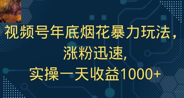 视频号年底烟花暴力玩法，涨粉迅速,实操一天收益1000+-优优云网创