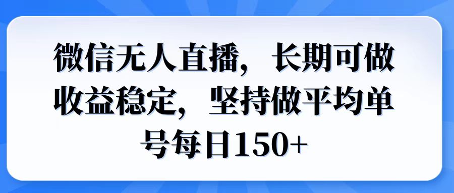 微信无人直播，长期可做收益稳定，坚持做平均单号每日150+-优优云网创
