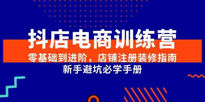 抖店电商训练营，零基础到进阶，店铺注册装修指南，新手避坑必学手册-优优云网创