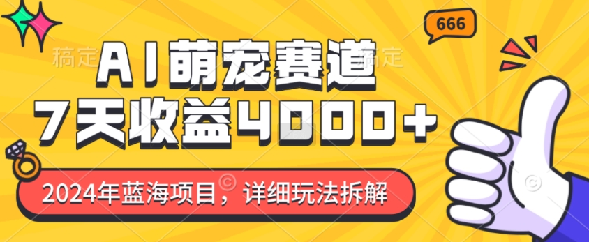 2024年蓝海项目，AI萌宠赛道，7天收益4k，详细玩法拆解-优优云网创