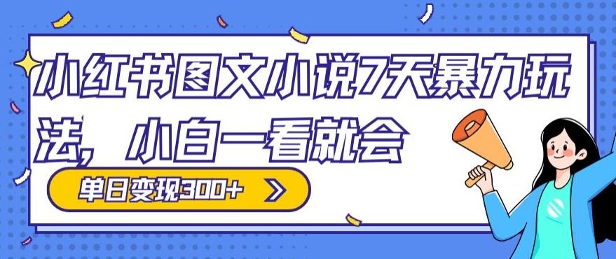 小红书图文小说7天暴力玩法，小白一看就会，单日变现300+-优优云网创