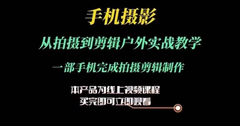 运镜剪辑实操课，手机摄影从拍摄到剪辑户外实战教学，一部手机完成拍摄剪辑制作-优优云网创