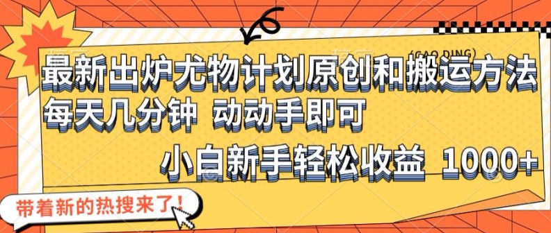 最新出炉尤物计划原创和搬运方法，简单易操作，动动手，小白新手轻松日入1000+【揭秘】-优优云网创
