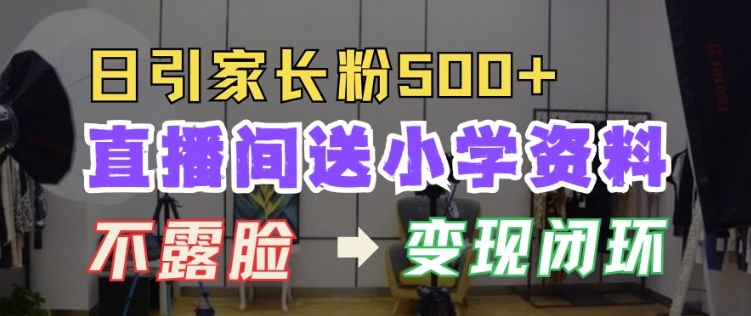 直播间送小学资料，每天引流家长粉500+，变现闭环模式【揭秘】-优优云网创
