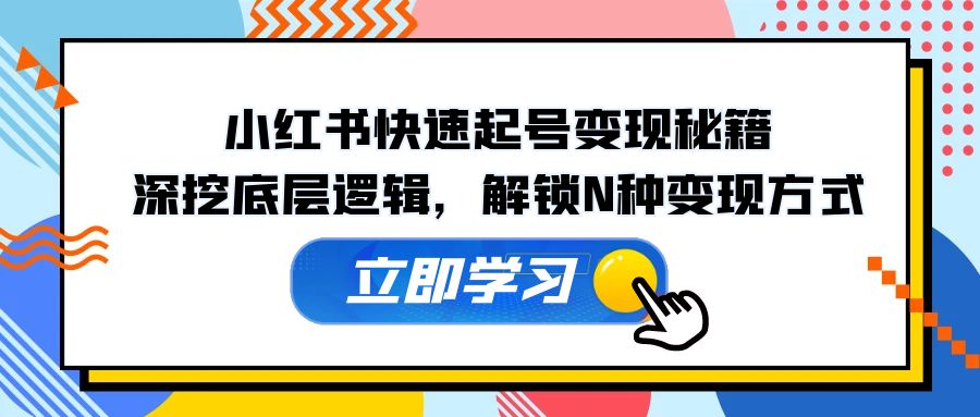 小红书快速起号变现秘籍：深挖底层逻辑，解锁N种变现方式-优优云网创