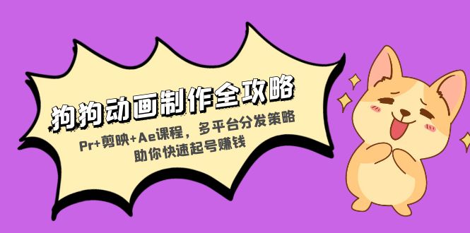 狗狗动画制作全攻略：Pr+剪映+Ae课程，多平台分发策略助你快速起号赚钱-优优云网创