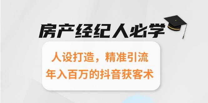 （15095期）房产经纪人必学：人设打造，精准引流，年入百万的抖音获客术-优优云网创