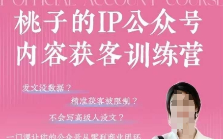 桃子IP公众号内容获客训练营(第3期)，一门让你公众号从0到商业闭环的课程-优优云网创