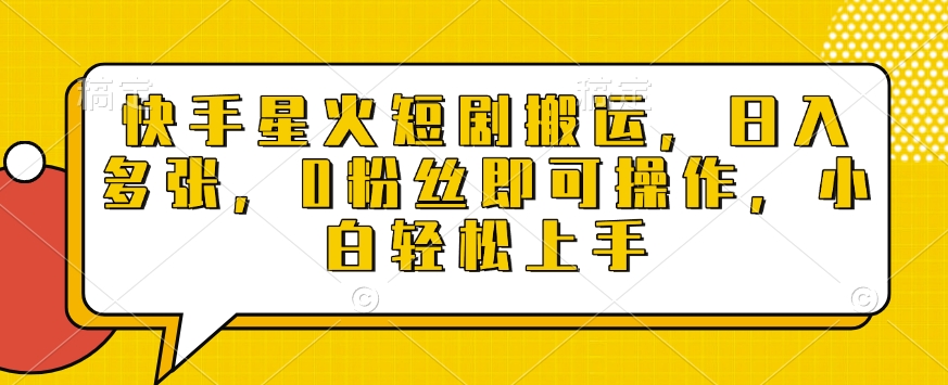 快手星火短剧搬运，日入多张，0粉丝即可操作，小白轻松上手【揭秘】-优优云网创