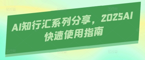 AI知行汇系列分享，2025AI快速使用指南-优优云网创