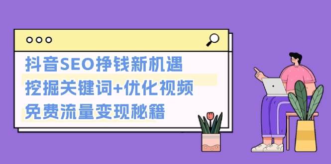 抖音SEO挣钱新机遇：挖掘关键词+优化视频，免费流量变现秘籍-优优云网创