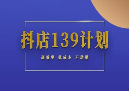 抖店139计划实录手册不动销起店实操方法论，高效率低成本不动销-优优云网创