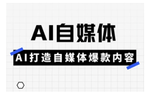 Ai自媒体实操课，AI打造自媒体爆款内容-优优云网创