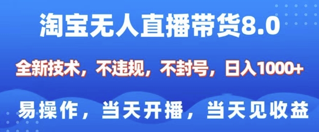 淘宝无人直播带货8.0，全新技术，不违规，不封号，纯小白易操作，当天开播，当天见收益，日入多张-优优云网创