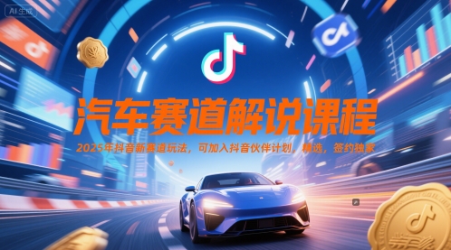 汽车赛道解说课程，2025年抖音新赛道玩法，可加入抖音伙伴计划，精选，签约独家-优优云网创