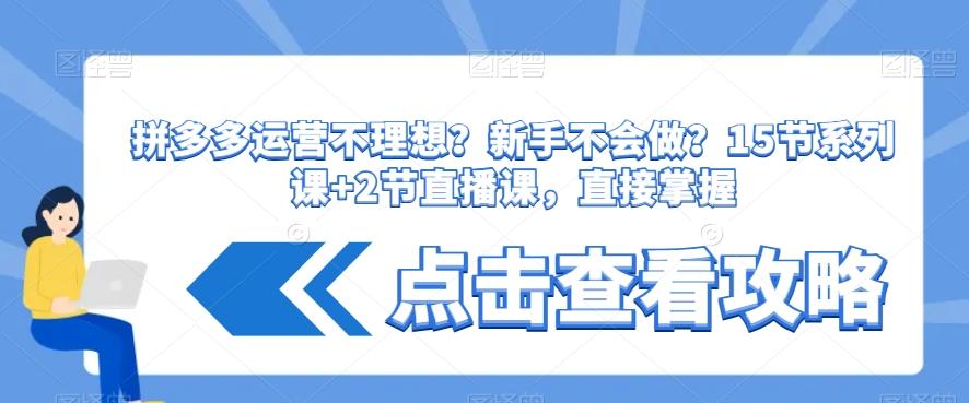 拼多多运营不理想？新手不会做？​15节系列课+2节直播课，直接掌握-优优云网创