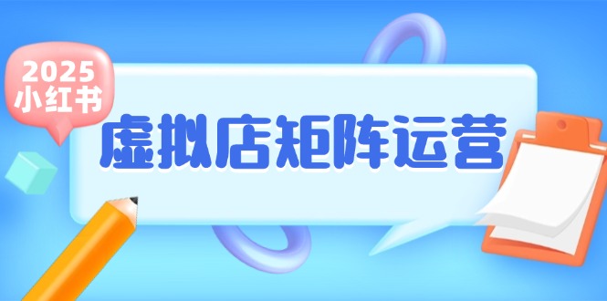 （15074期）小红书虚拟店矩阵运营，铺货少款笔记，半自动化，开店轻松玩副业-优优云网创