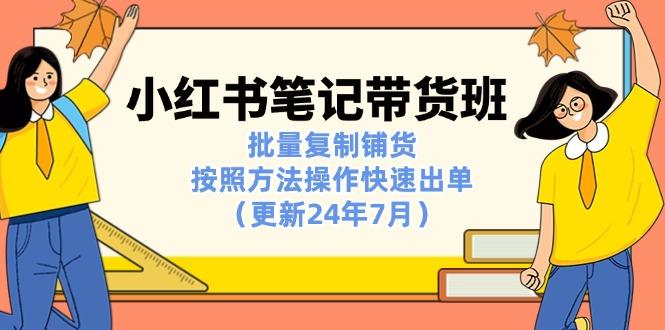 小红书笔记-带货班：批量复制铺货，按照方法操作快速出单(更新24年7月-优优云网创