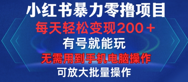 小红书暴力零撸项目，有号就能玩，单号每天变现1到15元，可放大批量操作，无需手机电脑操作【揭秘】-优优云网创