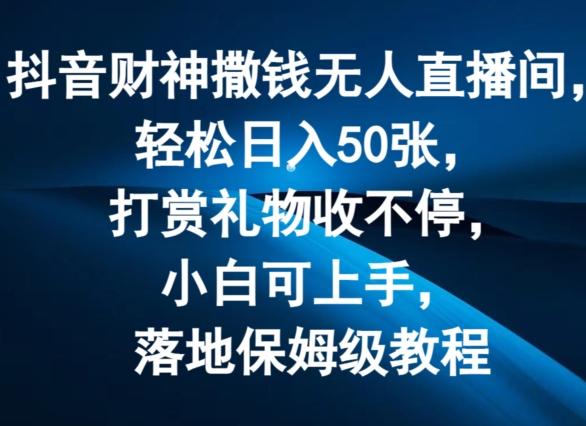 抖音财神撒钱无人直播间轻松日入50张，打赏礼物收不停，小白可上手，落地保姆级教程【揭秘】-优优云网创
