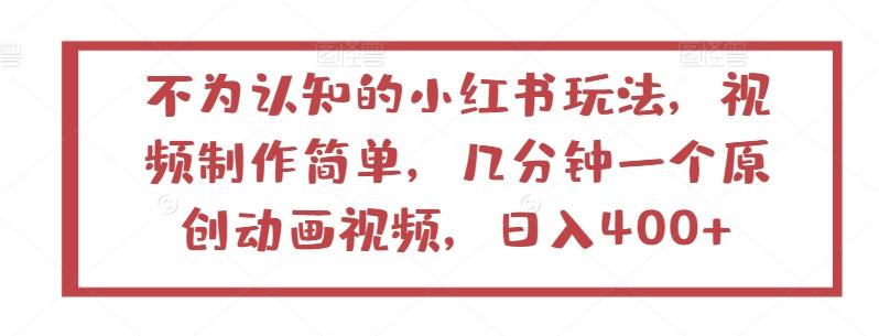不为认知的小红书玩法，视频制作简单，几分钟一个原创动画视频，日入400+【揭秘】-优优云网创