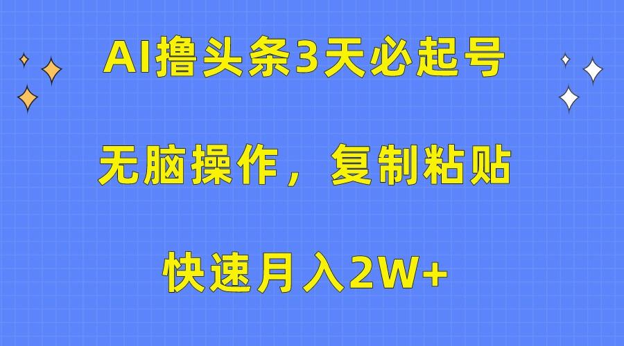 AI撸头条3天必起号，无脑操作3分钟1条，复制粘贴轻松月入2W+-优优云网创