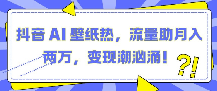 抖音 AI 壁纸热，流量助月入两W，变现潮汹涌【揭秘】-优优云网创