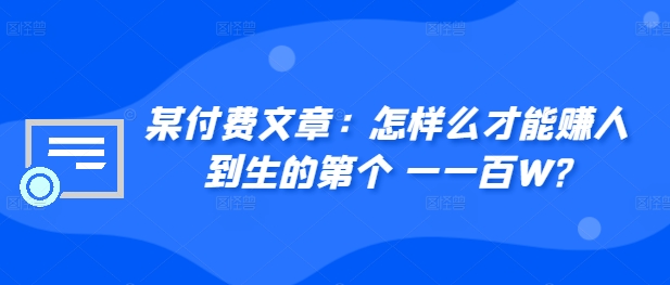 ​某付费文章：怎‮样么‬才能赚‮人到‬生的第‮个一‬一百W?-优优云网创