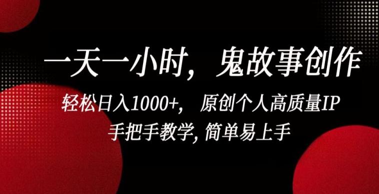 一天一小时，鬼故事创作， 轻松日入1000+， 原创个人高质量IP，手把手教学, 简单易上手【揭秘】-优优云网创