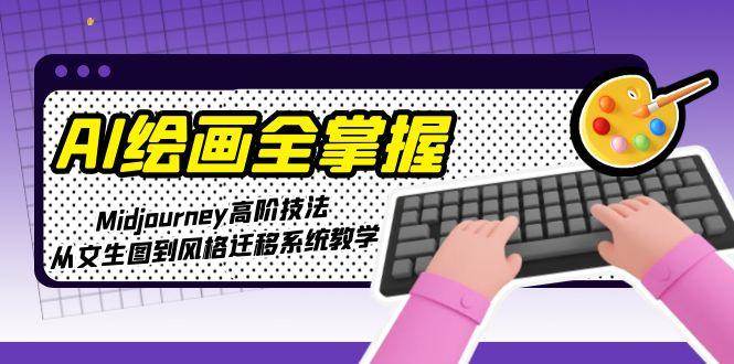 AI绘画全掌握：Midjourney高阶技法，从文生图到风格迁移系统教学-优优云网创