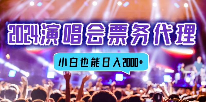 2024演唱会票务代理，全网最低价票务渠道，小白也能轻松日入2000+-优优云网创