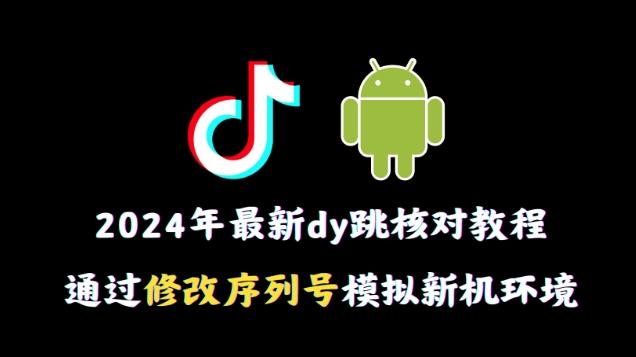 2024年最新抖音跳核对教程，通过修改序列号模拟新机环境【揭秘】-优优云网创