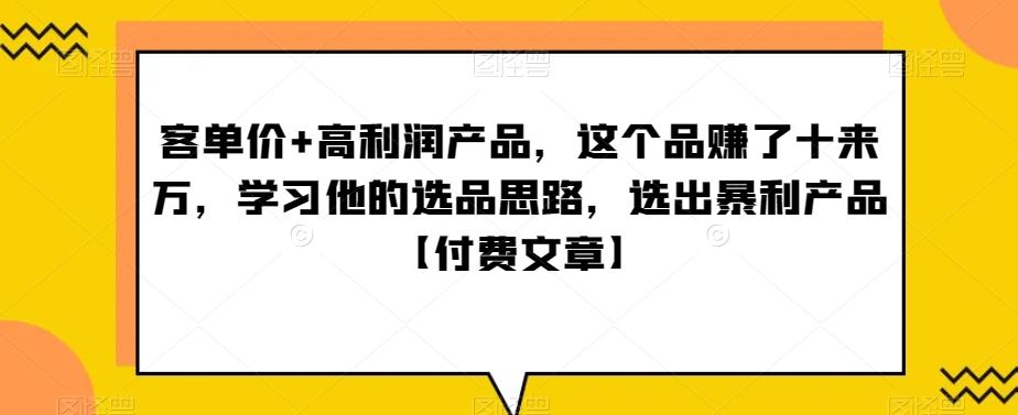 ‮单客‬价+高利润产品，这个品‮了赚‬十来万，‮习学‬他‮选的‬品思路，‮出选‬暴‮产利‬品【付费文章】-优优云网创