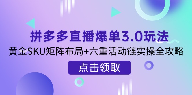 拼多多直播爆单3.0玩法解析，黄金SKU矩阵布局+六重活动链实操全攻略-优优云网创