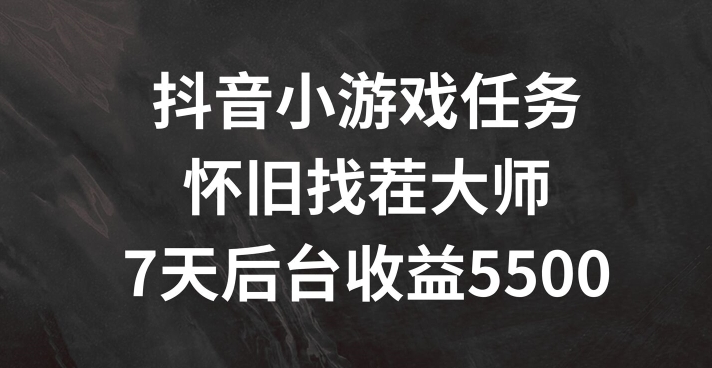 抖音小游戏任务，怀旧找茬，7天收入5500+【揭秘】-优优云网创