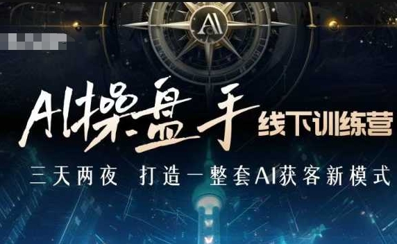 AI操盘手线下训练营，打造AI获客新模式，跟上ai时代，新商业-优优云网创