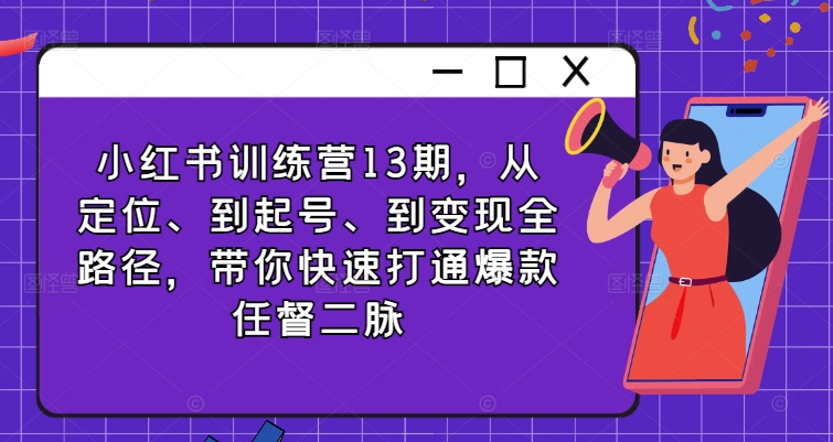 小红书训练营13期，从定位、到起号、到变现全路径，带你快速打通爆款任督二脉-优优云网创