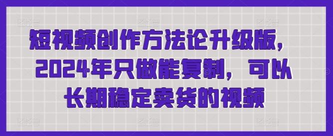 短视频创作方法论升级版，2024年只做能复制，可以长期稳定卖货的视频-优优云网创