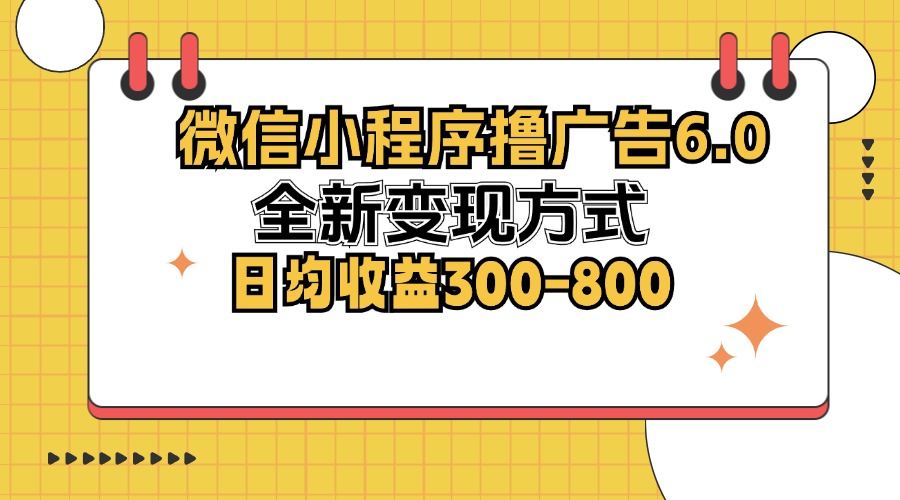 微信小程序撸广告6.0，全新变现方式，日均收益300-800-优优云网创