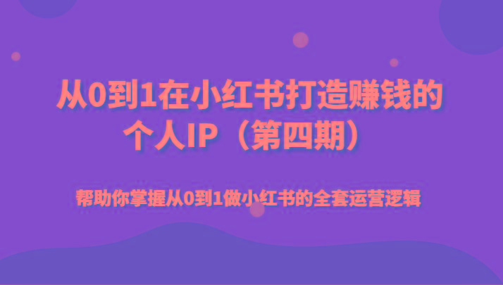 从0到1在小红书打造赚钱的个人IP(第四期)帮助你掌握从0到1做小红书的全套运营逻辑-优优云网创