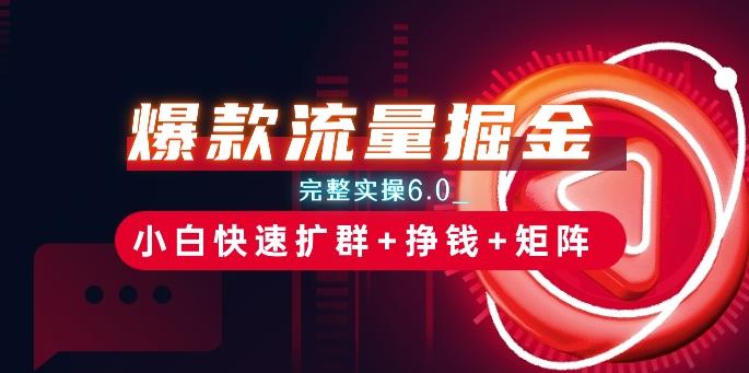 爆款流量掘金_完整实操6.0_小白快速扩群+挣钱+矩阵思路【揭秘】-优优云网创